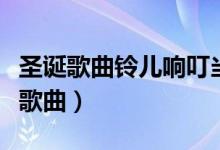 圣誕歌曲鈴兒響叮當歌詞（鈴兒響叮當是什么歌曲）