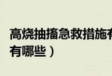 高燒抽搐急救措施有哪些（高燒抽搐急救措施有哪些）