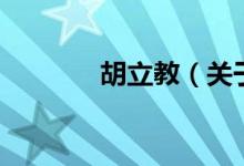 胡立教（關(guān)于胡立教的介紹）