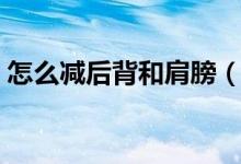 怎么減后背和肩膀（怎么減后背和肩膀的肉）