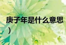 庚子年是什么意思（歷史上哪個庚子年最出名）
