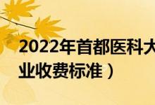 2022年首都醫(yī)科大學學費多少錢（一年各專業(yè)收費標準）