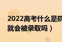 2022高考什么是院校調(diào)檔分?jǐn)?shù)線（分?jǐn)?shù)過(guò)了就會(huì)被錄取嗎）