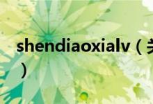 shendiaoxialv（關(guān)于shendiaoxialv的介紹）