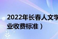 2022年長春人文學院學費多少錢（一年各專業(yè)收費標準）