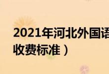 2021年河北外國(guó)語(yǔ)學(xué)院學(xué)費(fèi)是多少（各專業(yè)收費(fèi)標(biāo)準(zhǔn)）