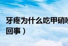 牙疼為什么吃甲硝唑片（用甲硝唑片牙疼怎么回事）