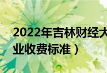 2022年吉林財經大學學費多少錢（一年各專業(yè)收費標準）