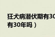 狂犬病潛伏期有30年以上嗎（狂犬病潛伏期有30年嗎）
