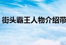 街頭霸王人物介紹帶（街頭霸王人物有哪些）