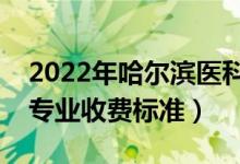 2022年哈爾濱醫(yī)科大學(xué)學(xué)費(fèi)多少錢(qián)（一年各專業(yè)收費(fèi)標(biāo)準(zhǔn)）