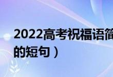 2022高考祝福語簡短有力量（祝賀考上大學(xué)的短句）