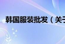 韓國服裝批發(fā)（關(guān)于韓國服裝批發(fā)的介紹）