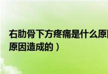右肋骨下方疼痛是什么原因是癌癥（右肋骨下方疼痛是什么原因造成的）