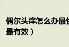 偶爾頭癢怎么辦最快最有效（頭癢怎樣做最快最有效）