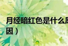 月經(jīng)暗紅色是什么原因（月經(jīng)暗紅色是什么原因）