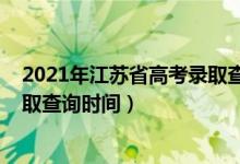 2021年江蘇省高考錄取查詢時(shí)間（江蘇2022高考各批次錄取查詢時(shí)間）