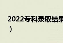 2022專科錄取結(jié)果什么時(shí)候出來(lái)（哪天能查）