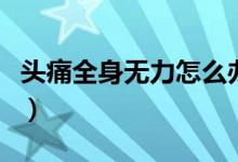 頭痛全身無力怎么辦（頭痛全身無力怎么回事）