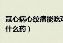 冠心病心絞痛能吃雞蛋嗎（冠心病心絞痛能吃什么藥）