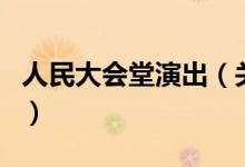 人民大會(huì)堂演出（關(guān)于人民大會(huì)堂演出的介紹）