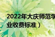 2022年大慶師范學(xué)院學(xué)費(fèi)多少錢(qián)（一年各專業(yè)收費(fèi)標(biāo)準(zhǔn)）
