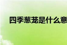 四季蔥蘢是什么意思（四季蔥蘢的解釋）