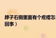 脖子右側(cè)里面有個疙瘩怎么治（脖子右側(cè)里面有個疙瘩怎么回事）