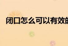 閉口怎么可以有效的去除（閉口怎么去掉）