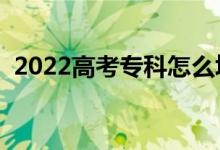2022高考?？圃趺刺顖?bào)志愿（有哪些竅門(mén)）