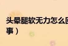 頭暈腿軟無力怎么回事（頭暈腿軟無力怎么回事）