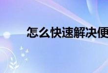 怎么快速解決便秘（如何改善便秘）