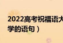 2022高考祝福語大全簡短（祝賀考生考上大學的語句）