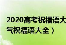 2020高考祝福語大全（2022高考成功簡短霸氣祝福語大全）