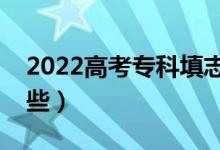 2022高考專(zhuān)科填志愿有什么技巧（方法有哪些）