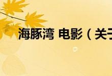 海豚灣 電影（關(guān)于海豚灣 電影的介紹）