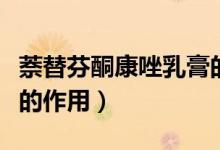 萘替芬酮康唑乳膏的作用（萘替芬酮康唑乳膏的作用）