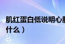 肌紅蛋白低說明心肌缺血嗎（肌紅蛋白低說明什么）
