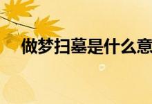 做夢掃墓是什么意思（做夢掃墓的寓意）