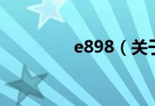 e898（關(guān)于e898的介紹）