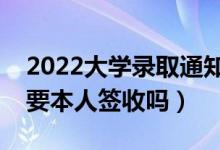 2022大學(xué)錄取通知書(shū)用不用本人去領(lǐng)（一定要本人簽收嗎）