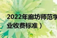 2022年廊坊師范學(xué)院學(xué)費多少錢（一年各專業(yè)收費標準）