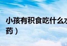 小孩有積食吃什么水果好（小孩有積食吃什么藥）