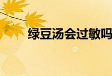 綠豆湯會過敏嗎（綠豆湯會解藥嗎）
