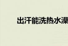 出汗能洗熱水澡嗎（出汗能減肥嗎）