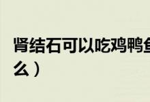 腎結(jié)石可以吃雞鴨魚肉嗎（腎結(jié)石可以吃雞蛋么）