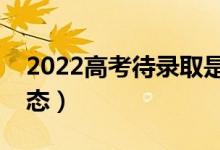 2022高考待錄取是什么意思（是什么錄取狀態(tài)）