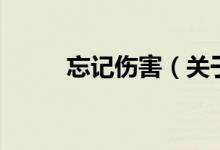 忘記傷害（關(guān)于忘記傷害的介紹）