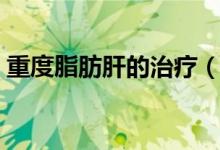 重度脂肪肝的治療（重度脂肪肝的治療方法）