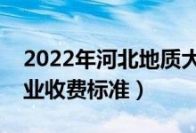 2022年河北地質(zhì)大學(xué)學(xué)費(fèi)多少錢（一年各專業(yè)收費(fèi)標(biāo)準(zhǔn)）